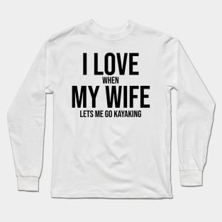 I love when my wife lets me go kayaking Long Sleeve T-Shirt